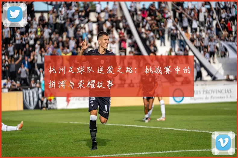 杭州足球队逆袭之路：挑战赛中的拼搏与荣耀故事