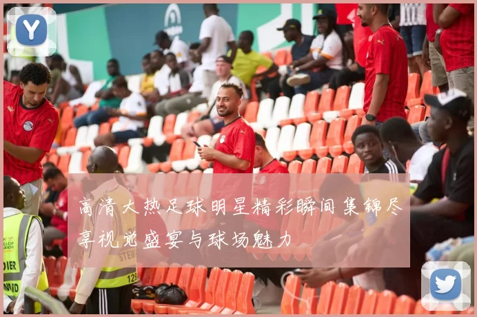 高清大热足球明星精彩瞬间集锦尽享视觉盛宴与球场魅力