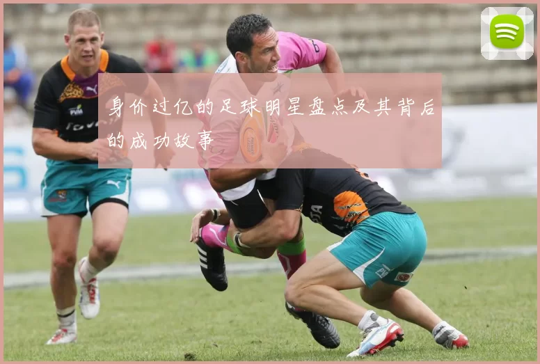 身价过亿的足球明星盘点及其背后的成功故事