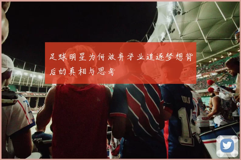 足球明星为何放弃学业追逐梦想背后的真相与思考